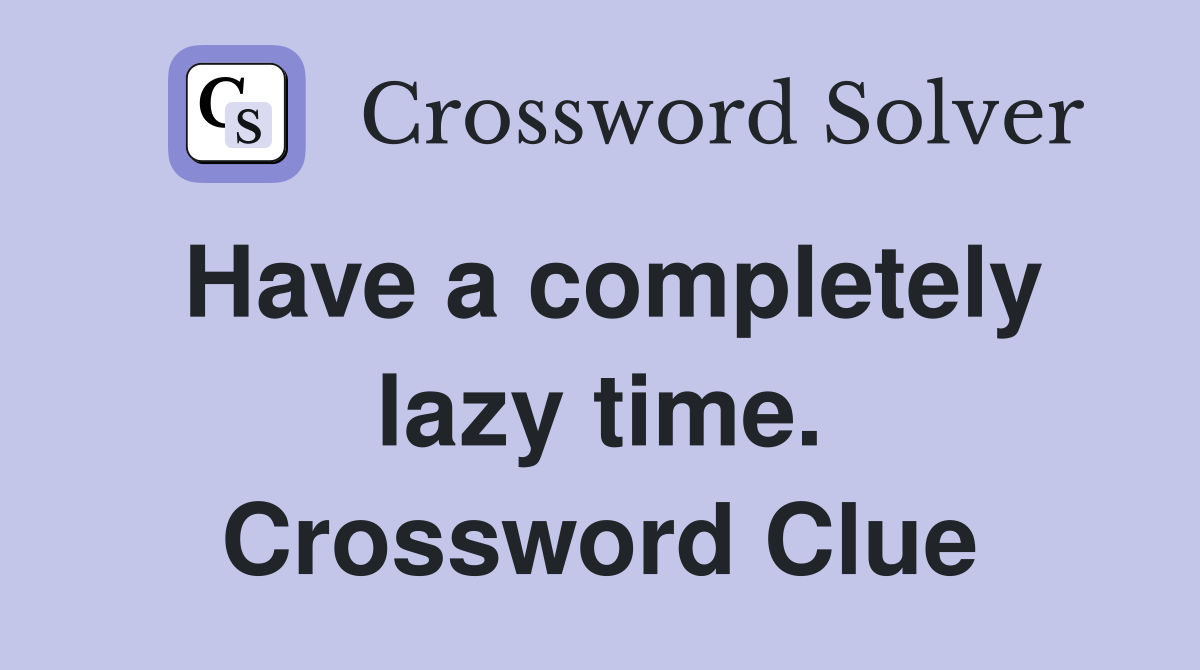 Have a completely lazy time. Crossword Clue