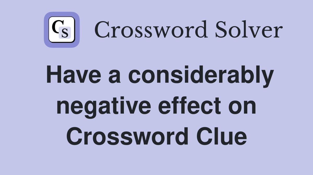 Have a considerably negative effect on Crossword Clue