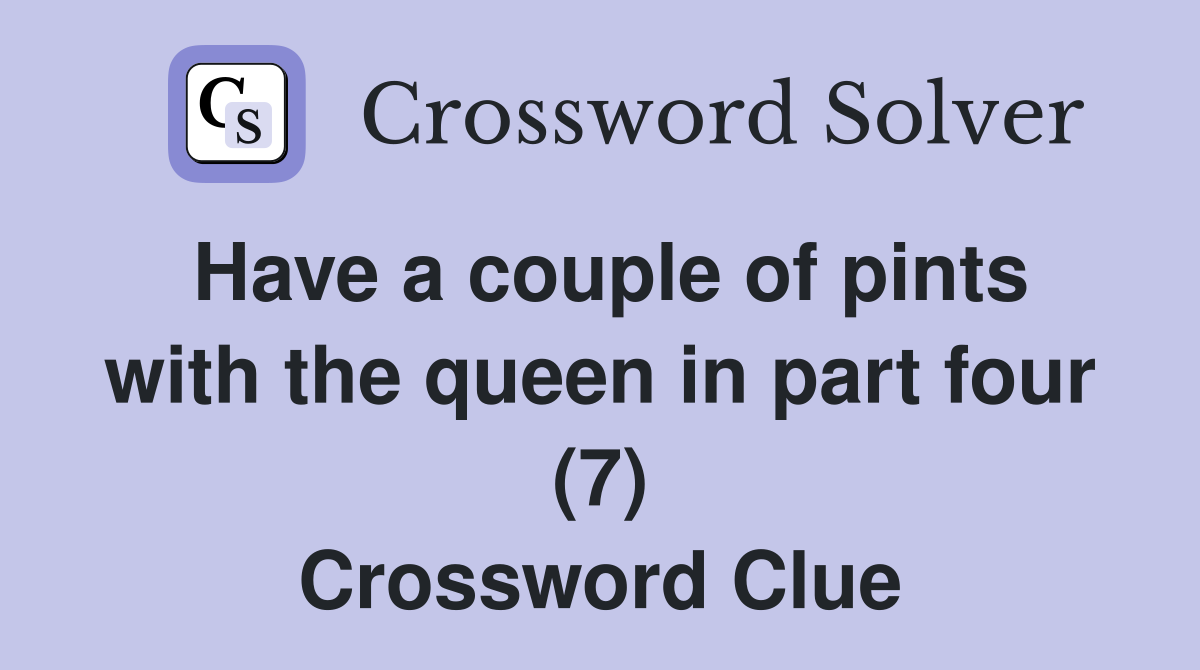 Have a couple of pints with the queen in part four (7) Crossword Clue