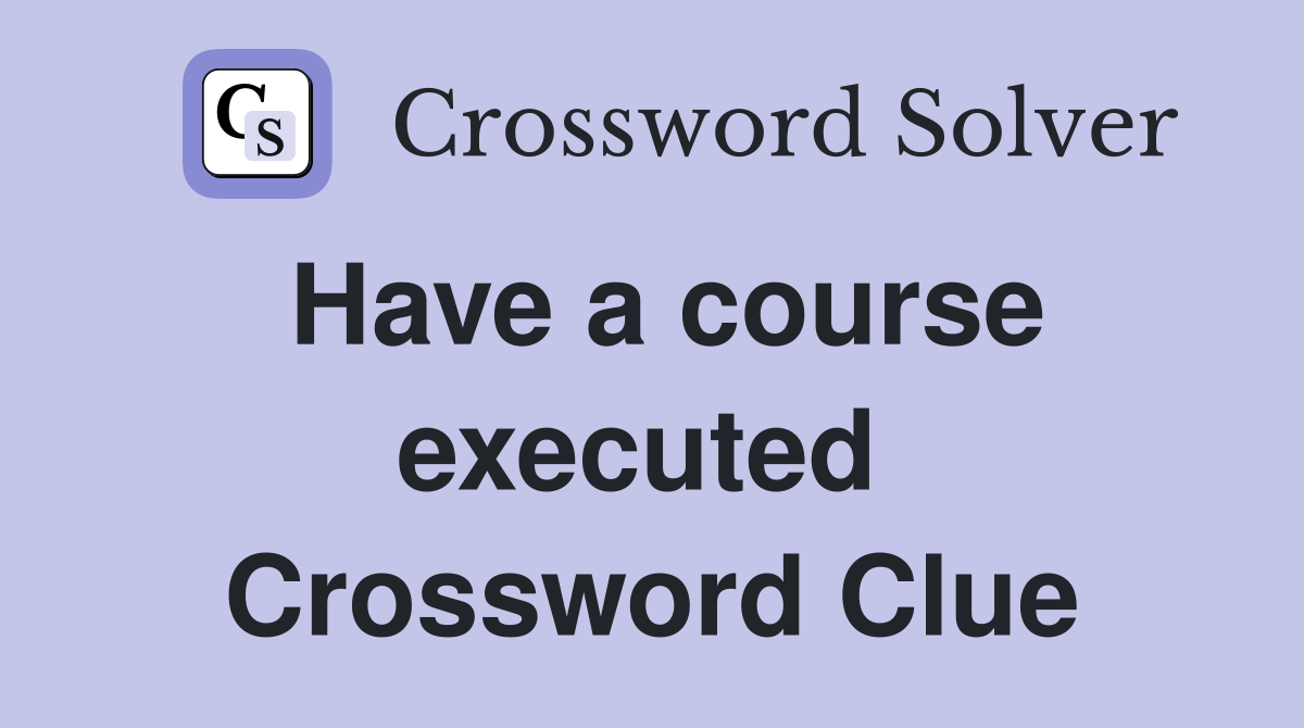 Have a course executed  Crossword Clue