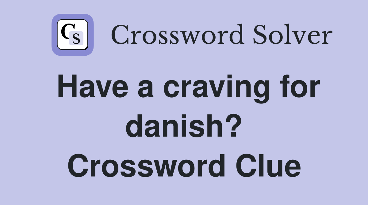Have a craving for danish? Crossword Clue