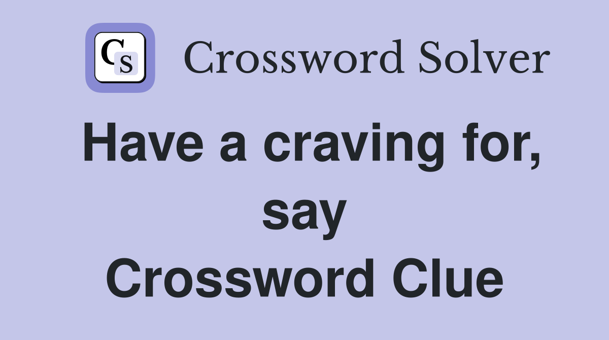 Have a craving for, say Crossword Clue