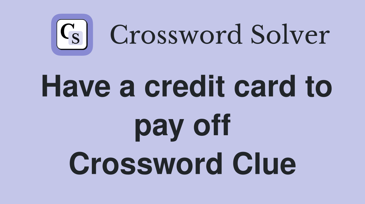 Have a credit card to pay off Crossword Clue