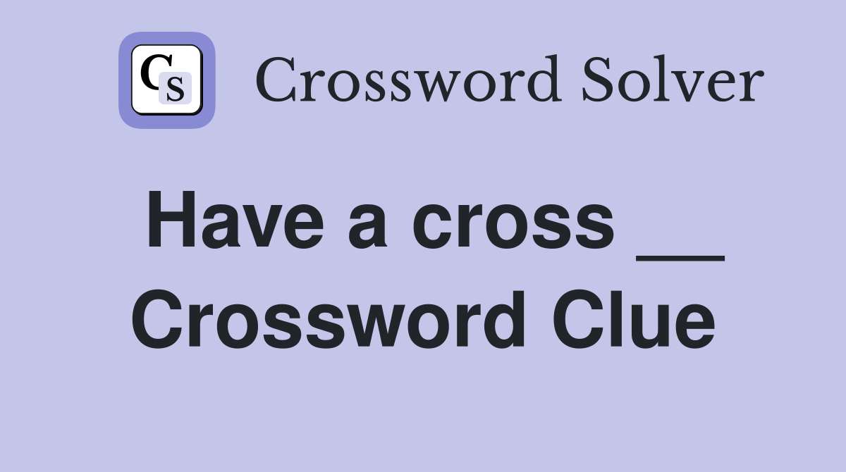Have a cross __ Crossword Clue