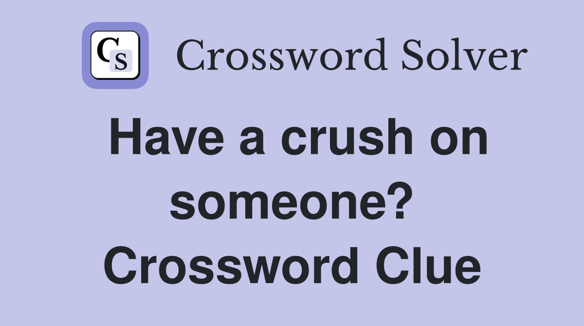 Have a crush on someone? Crossword Clue