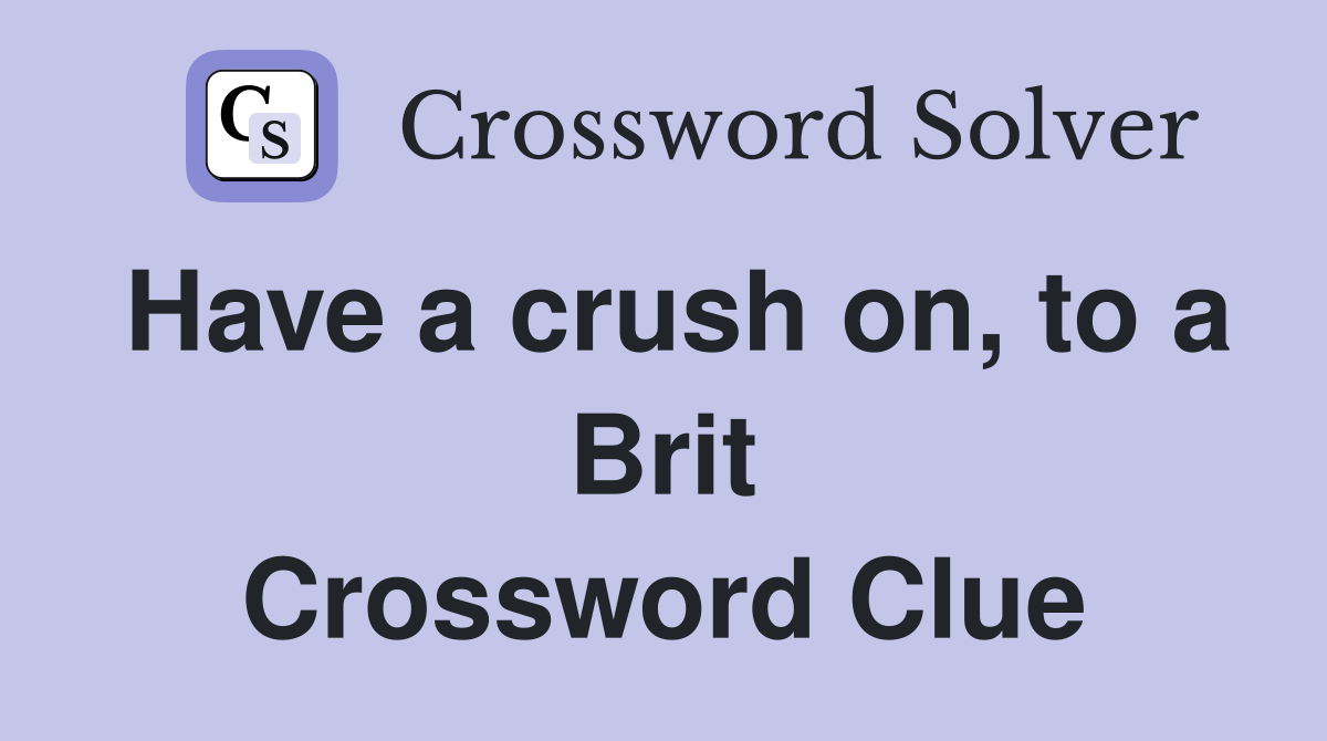 Have a crush on, to a Brit Crossword Clue