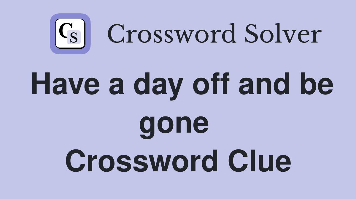 Have a day off and be gone  Crossword Clue