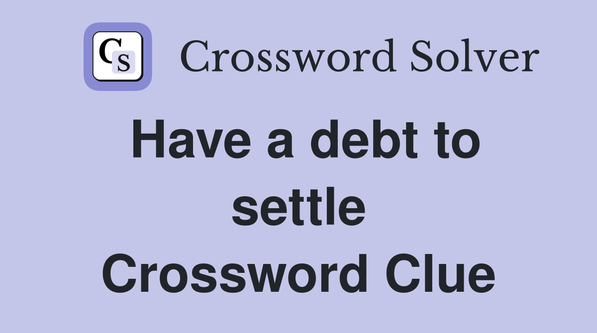 Have a debt to settle Crossword Clue