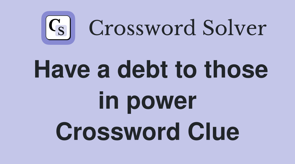 Have a debt to those in power Crossword Clue