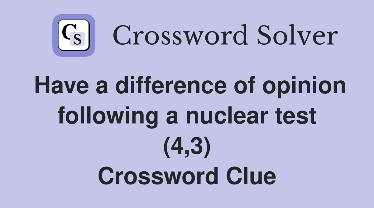 Have a difference of opinion following a nuclear test (4,3) Crossword Clue