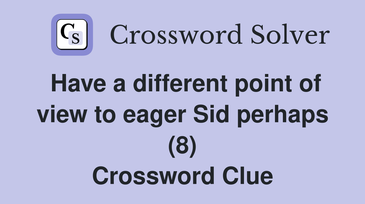 Have a different point of view to eager Sid perhaps (8) Crossword Clue