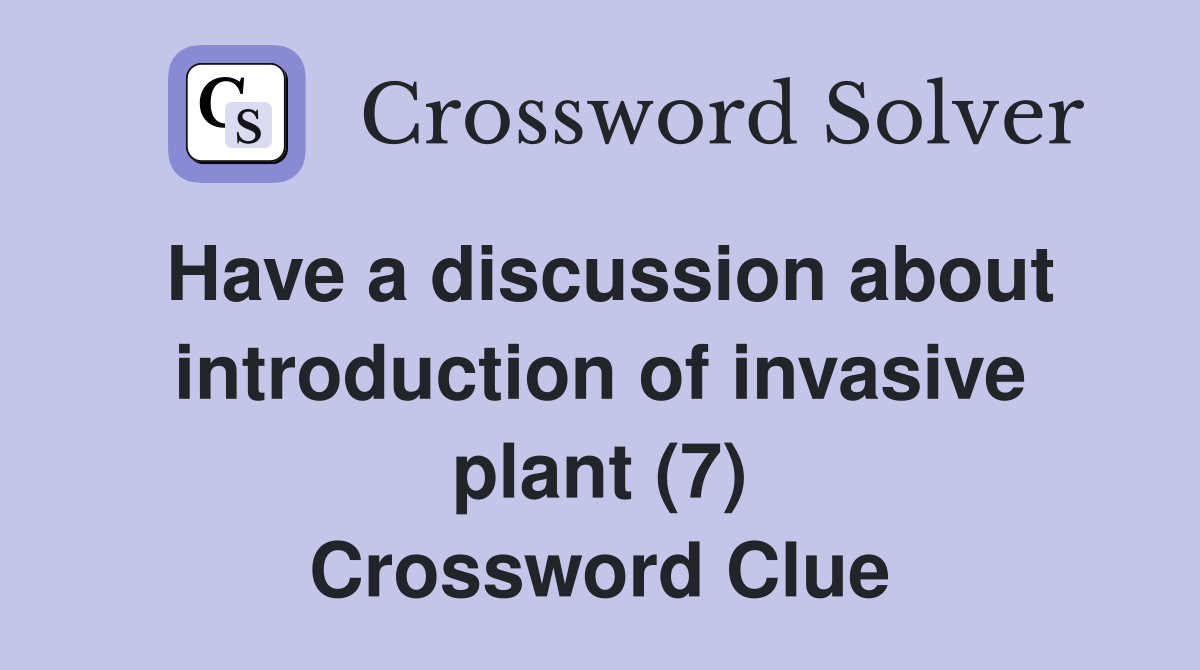 Have a discussion about introduction of invasive plant (7) Crossword Clue