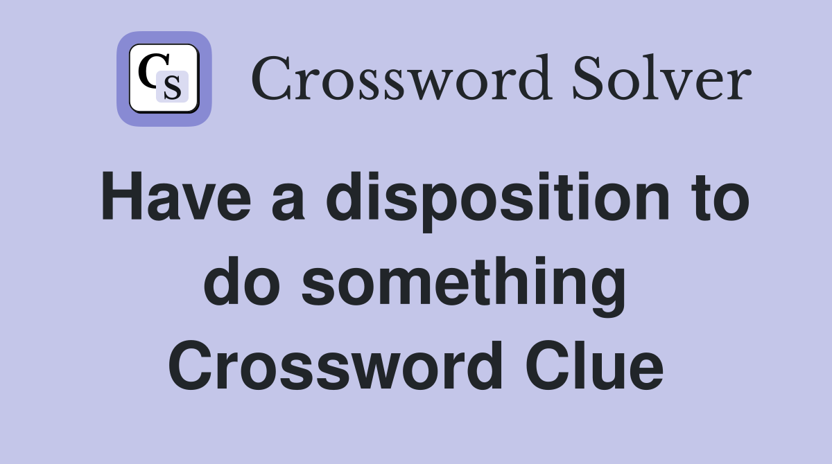 Have a disposition to do something Crossword Clue