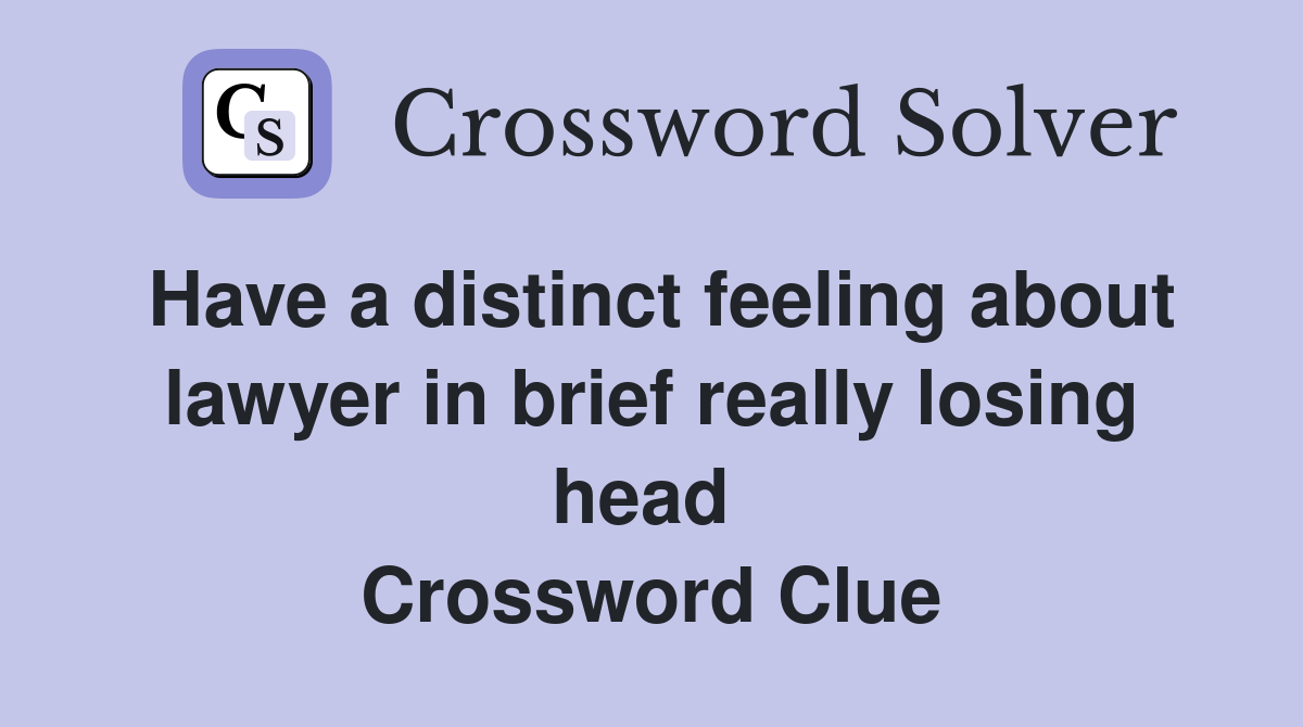 Have a distinct feeling about lawyer in brief really losing head  Crossword Clue