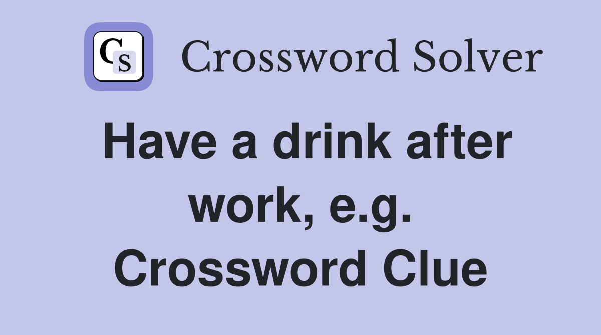 Have a drink after work, e.g. Crossword Clue