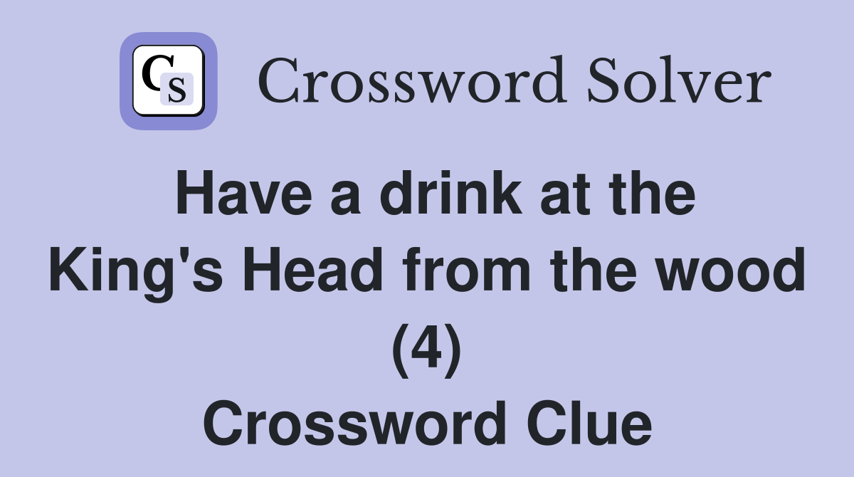 Have a drink at the King's Head from the wood (4) Crossword Clue