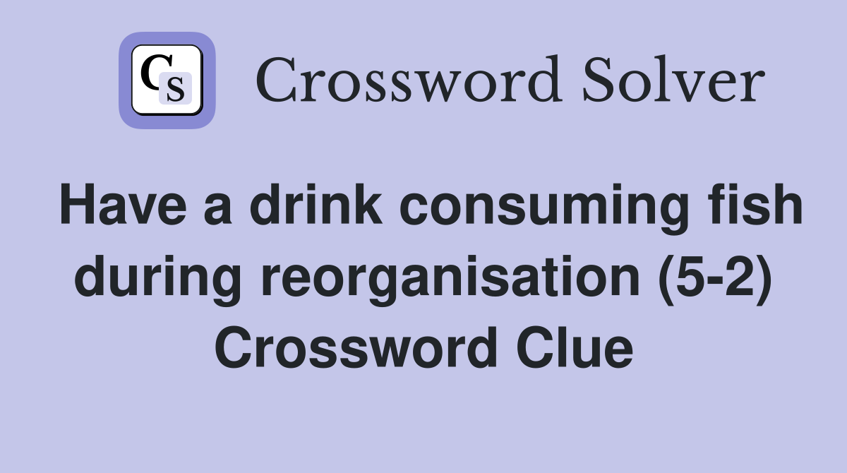 Have a drink consuming fish during reorganisation (5-2) Crossword Clue
