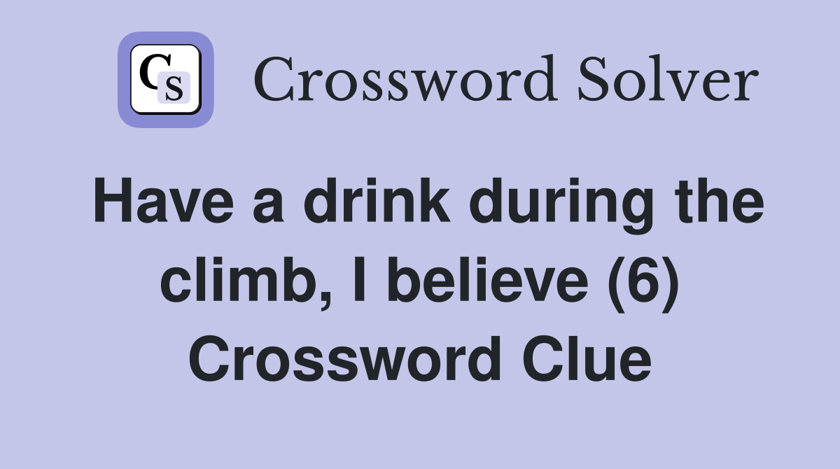 Have a drink during the climb, I believe (6) Crossword Clue