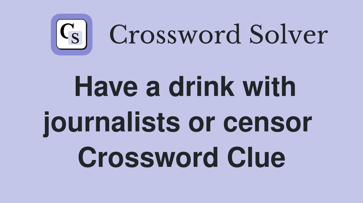Have a drink with journalists or censor  Crossword Clue