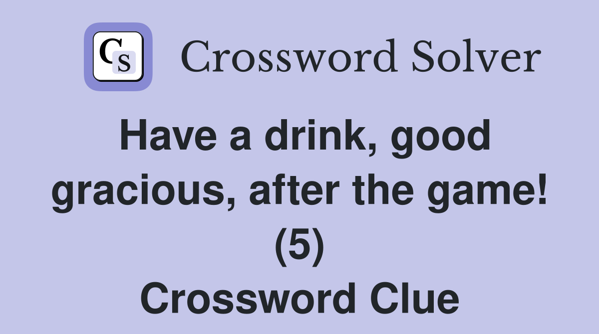 Have a drink, good gracious, after the game! (5) Crossword Clue