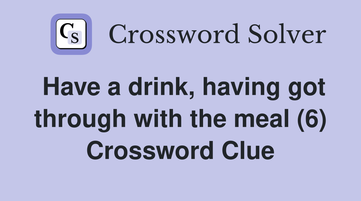 Have a drink, having got through with the meal (6) Crossword Clue