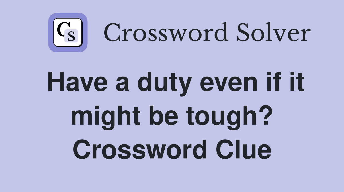 Have a duty even if it might be tough? Crossword Clue