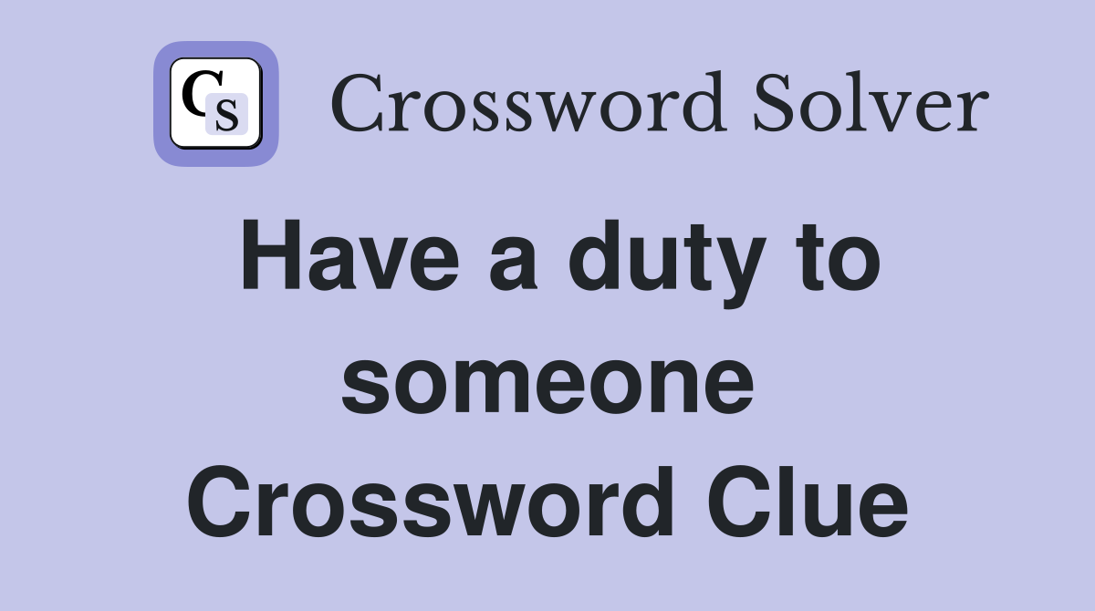 Have a duty to someone Crossword Clue