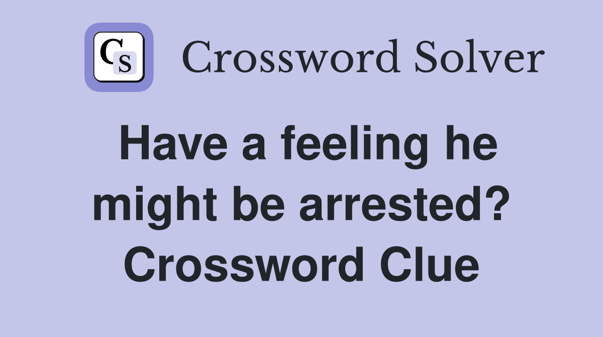 Have a feeling he might be arrested? Crossword Clue
