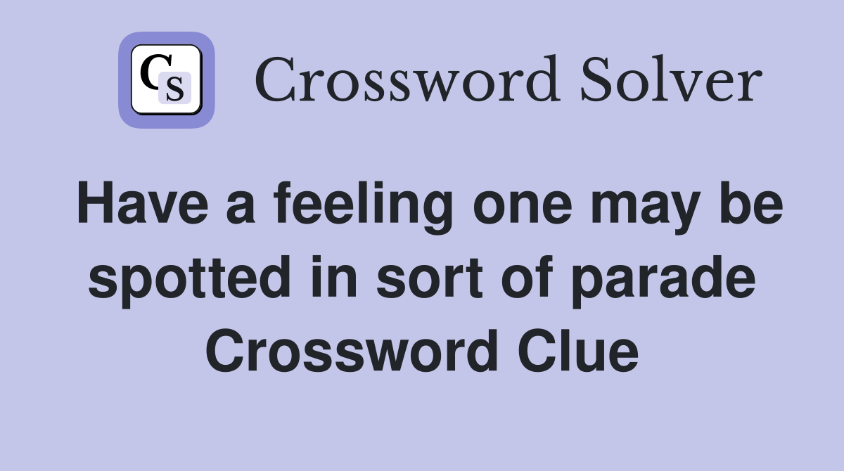 Have a feeling one may be spotted in sort of parade Crossword Clue