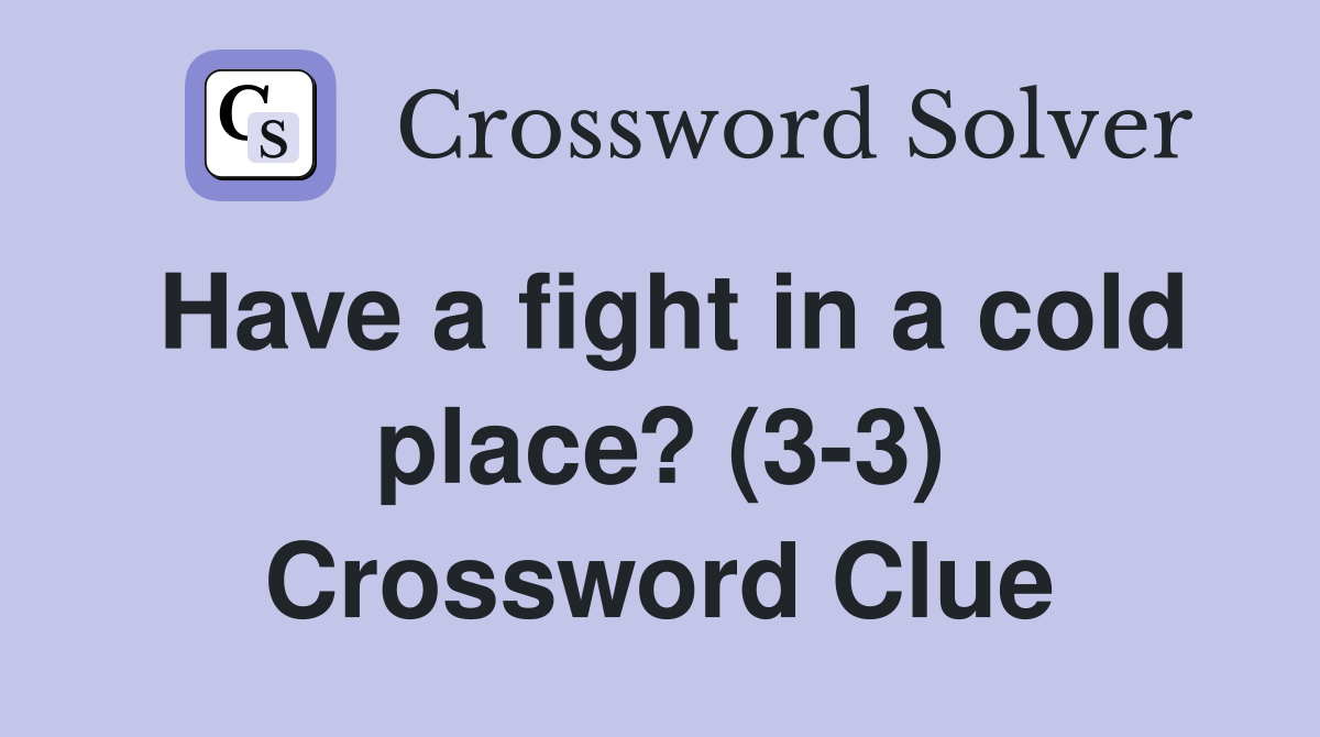 Have a fight in a cold place? (3-3) Crossword Clue