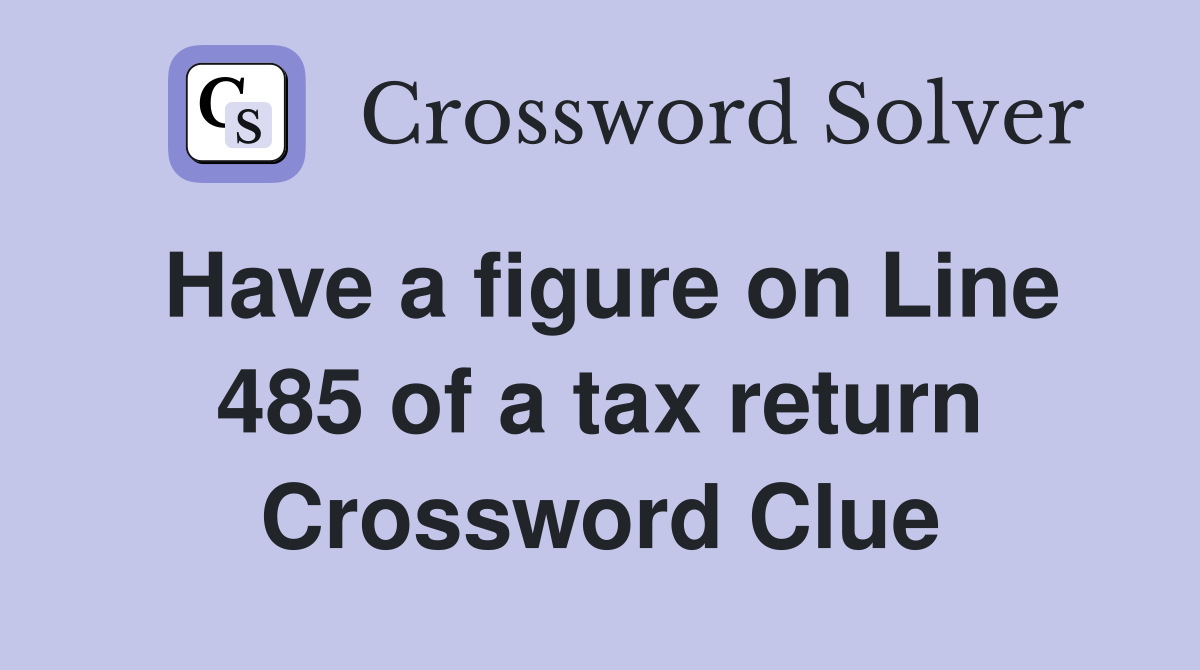 Have a figure on Line 485 of a tax return Crossword Clue
