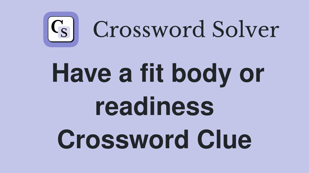 Have a fit body or readiness Crossword Clue