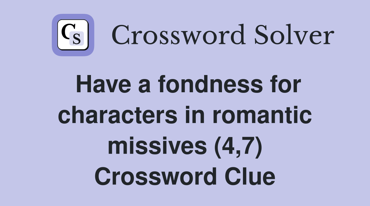 Have a fondness for characters in romantic missives (4,7) Crossword Clue