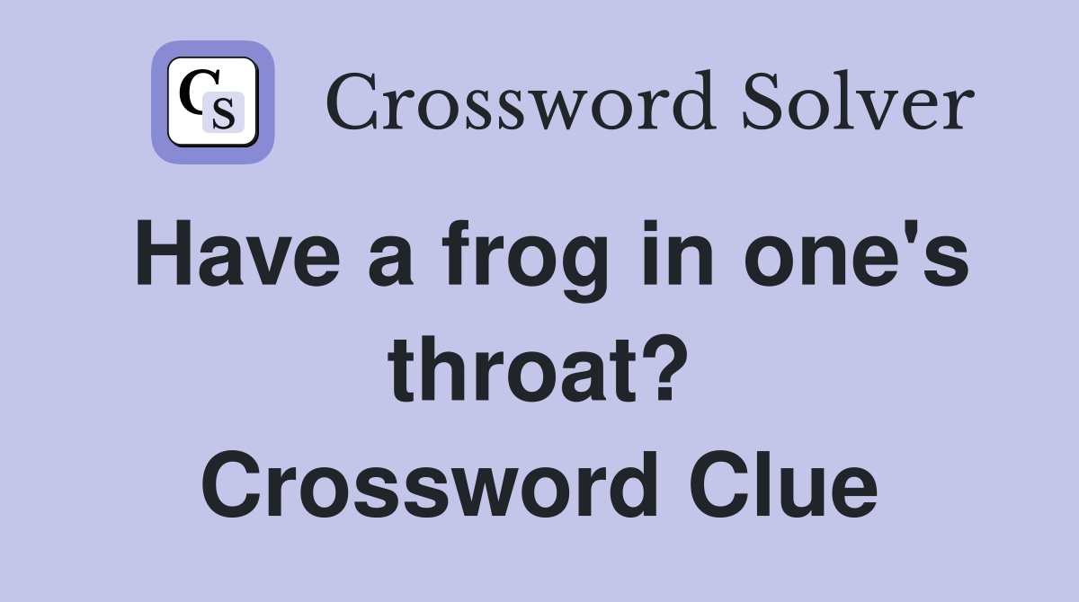 Have a frog in one's throat? Crossword Clue