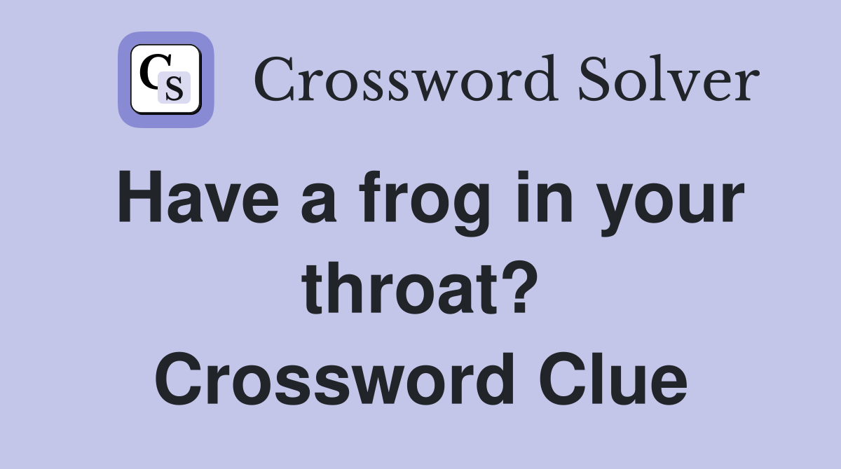 Have a frog in your throat? Crossword Clue