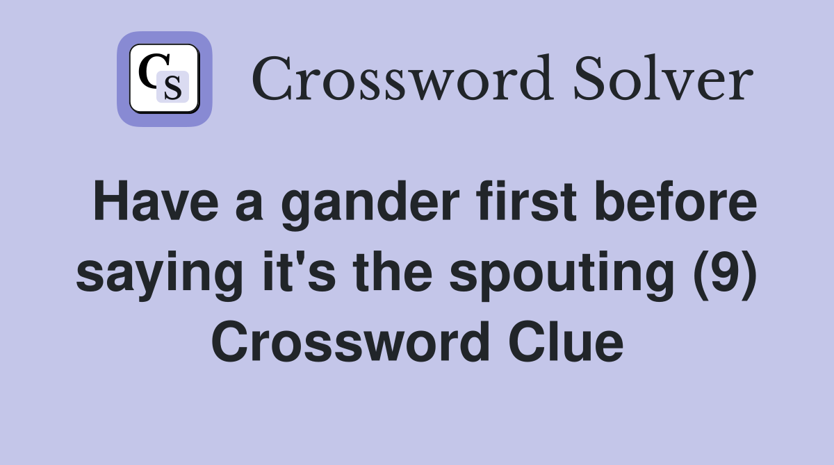 Have a gander first before saying it's the spouting (9) Crossword Clue