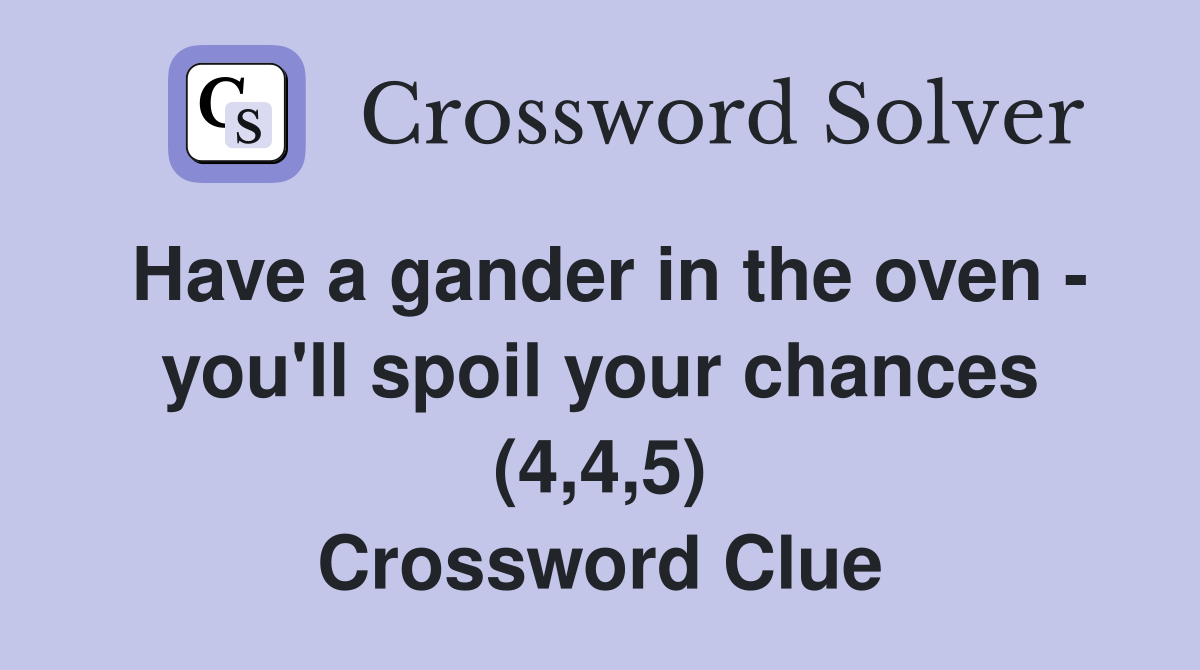 Have a gander in the oven - you'll spoil your chances (4,4,5) Crossword Clue