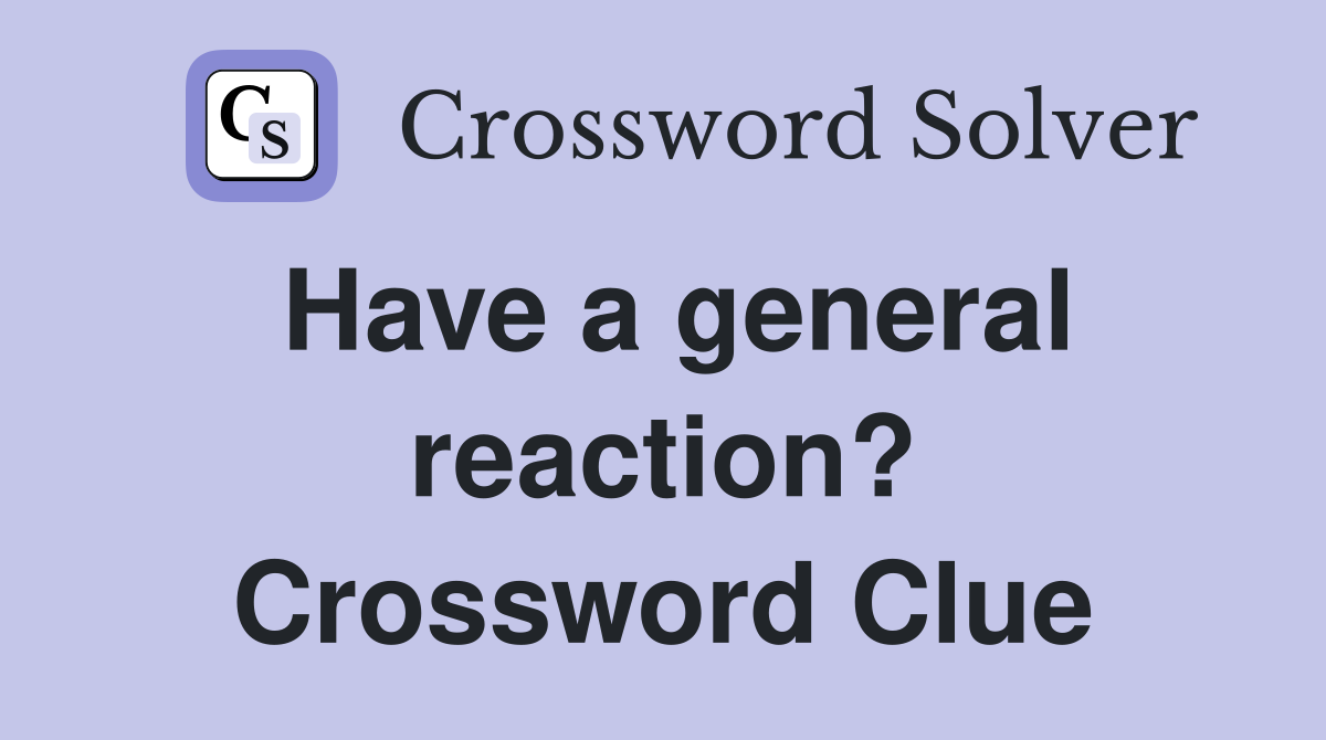 Have a general reaction? Crossword Clue