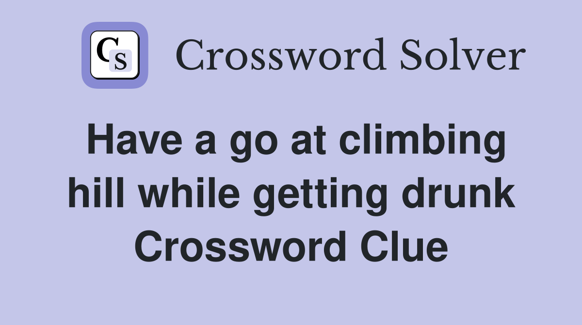Have a go at climbing hill while getting drunk Crossword Clue