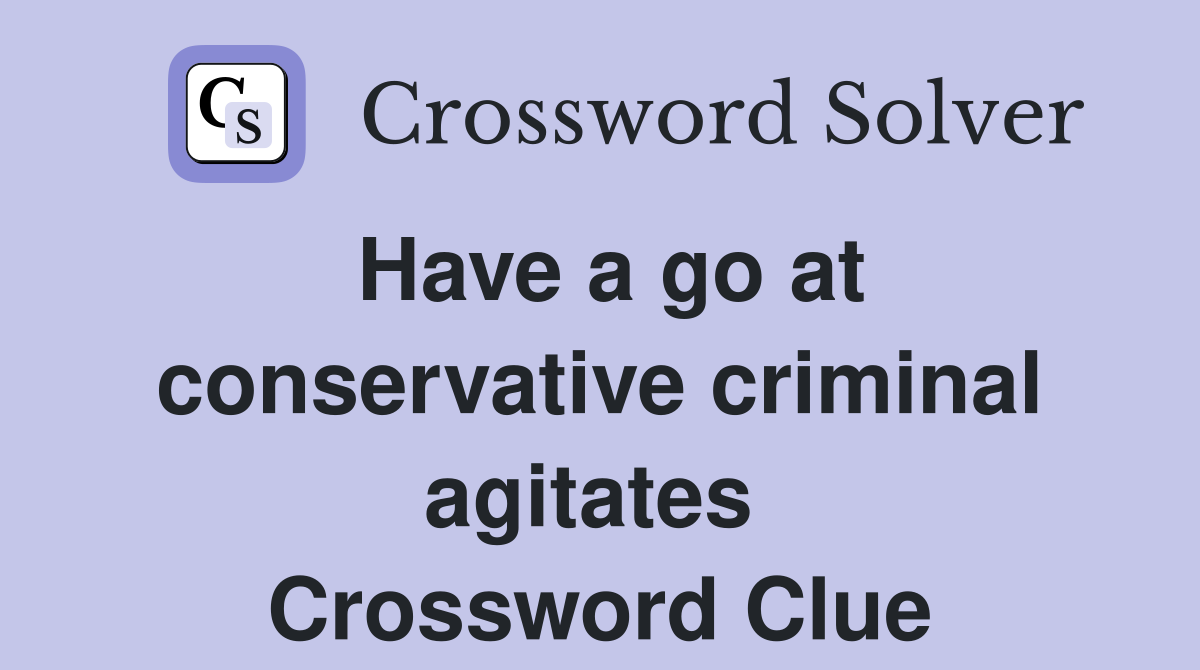 Have a go at conservative criminal agitates  Crossword Clue