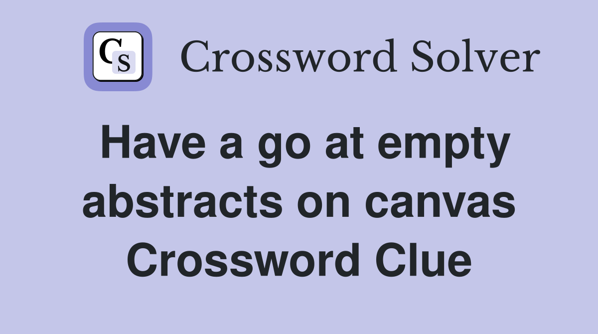 Have a go at empty abstracts on canvas Crossword Clue