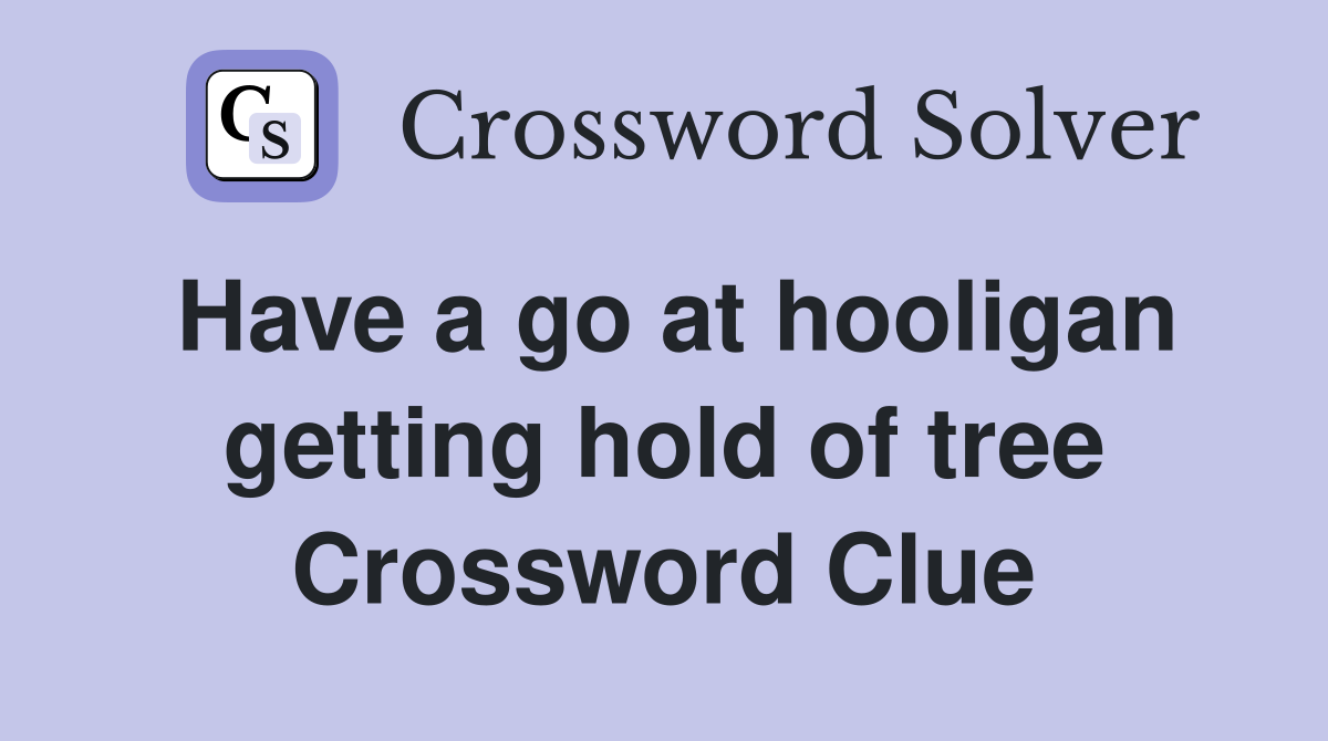 Have a go at hooligan getting hold of tree Crossword Clue