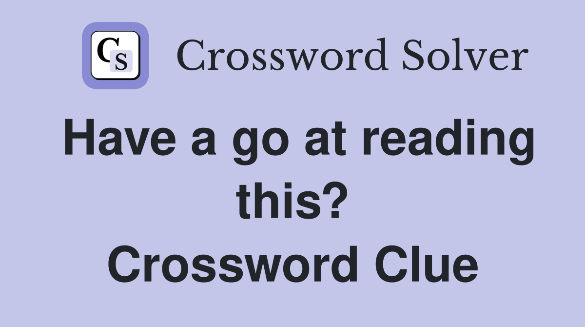 Have a go at reading this? Crossword Clue