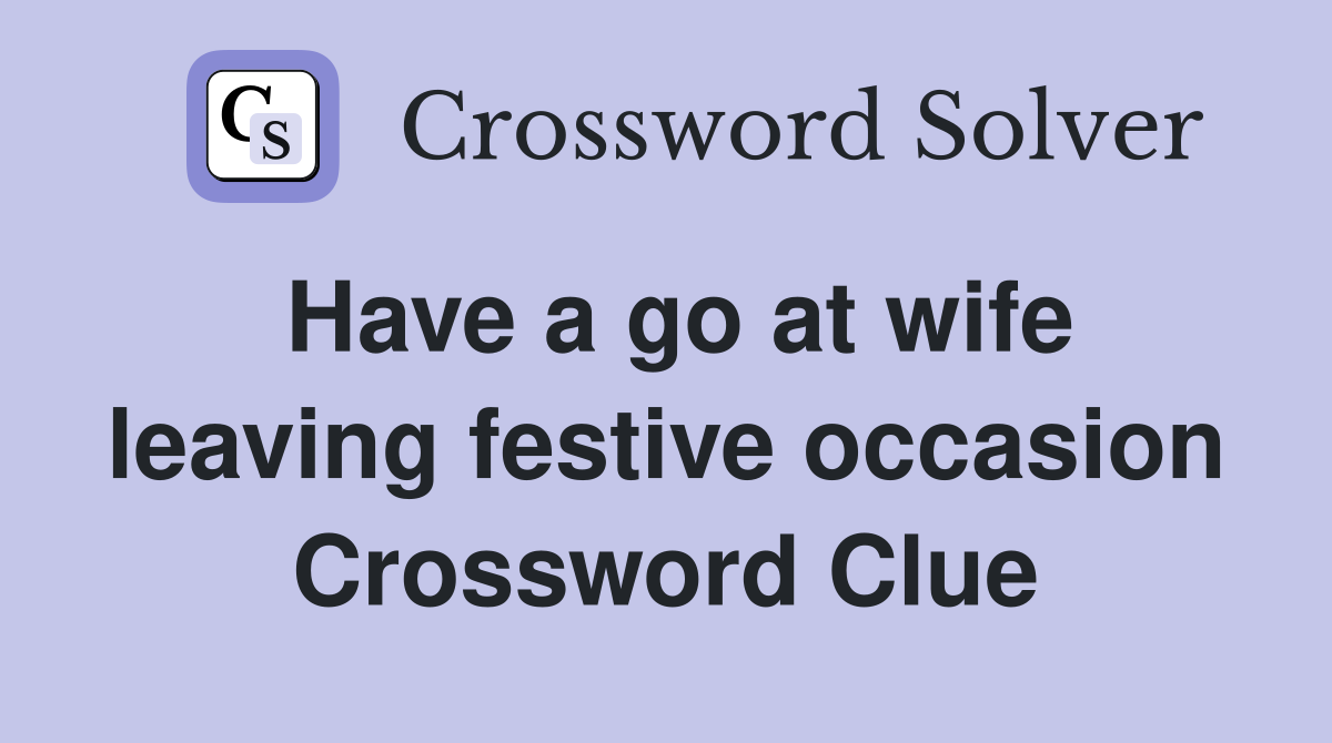 Have a go at wife leaving festive occasion Crossword Clue