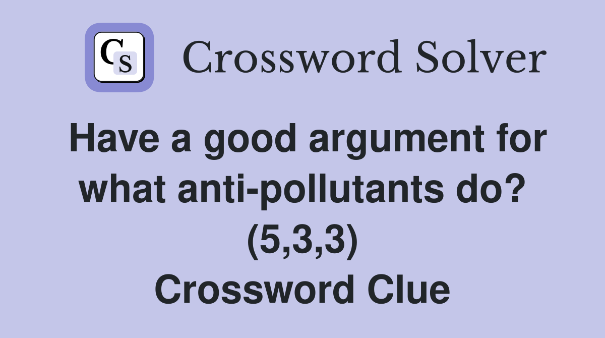 Have a good argument for what anti-pollutants do? (5,3,3) Crossword Clue