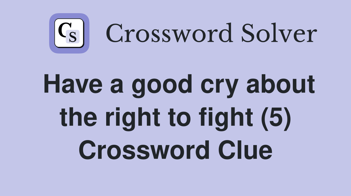 Have a good cry about the right to fight (5) Crossword Clue