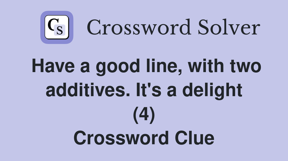 Have a good line, with two additives. It's a delight (4) Crossword Clue