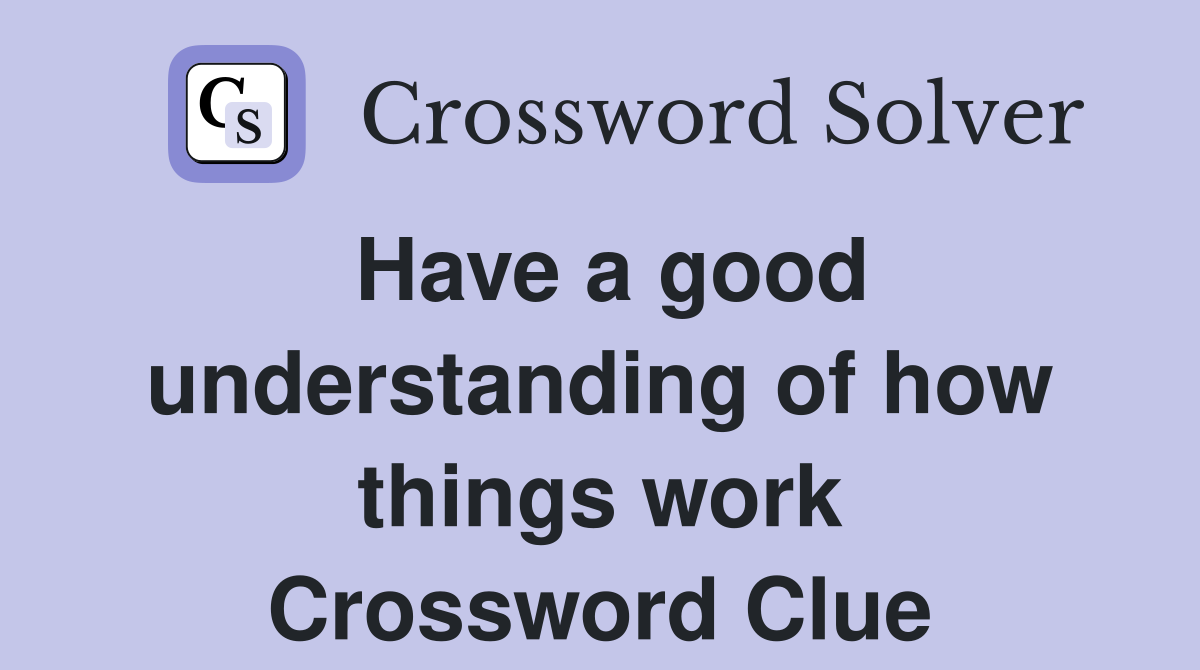 Have a good understanding of how things work Crossword Clue