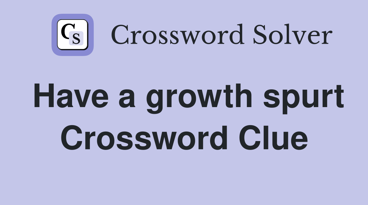 Have a growth spurt Crossword Clue