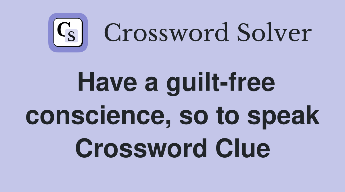 Have a guilt-free conscience, so to speak Crossword Clue